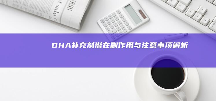 DHA补充剂：潜在副作用与注意事项解析