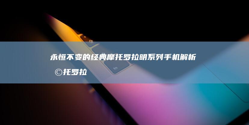 永恒不变的经典 摩托罗拉明系列手机解析摩托罗拉老款手机「永恒不变的经典 摩托罗拉明系列手机解析」